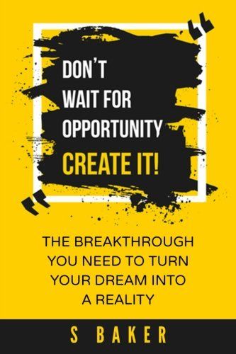 Don’t Wait For Opportunity Create it